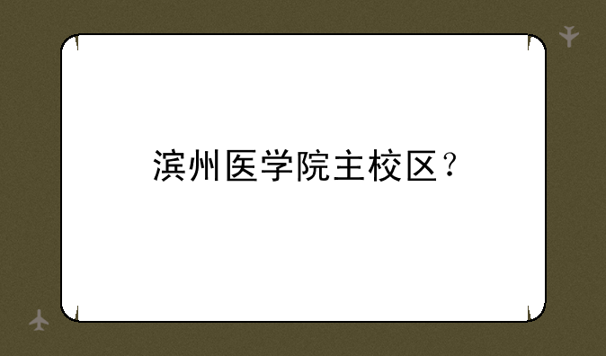 滨州医学院主校区？