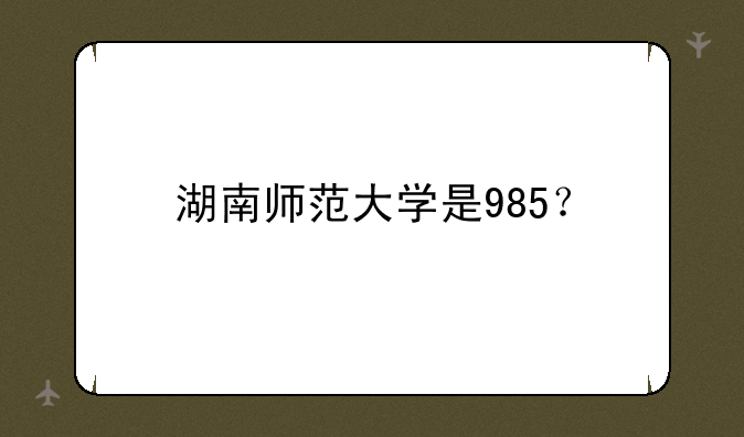 湖南师范大学是985？