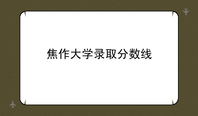 焦作大学录取分数线