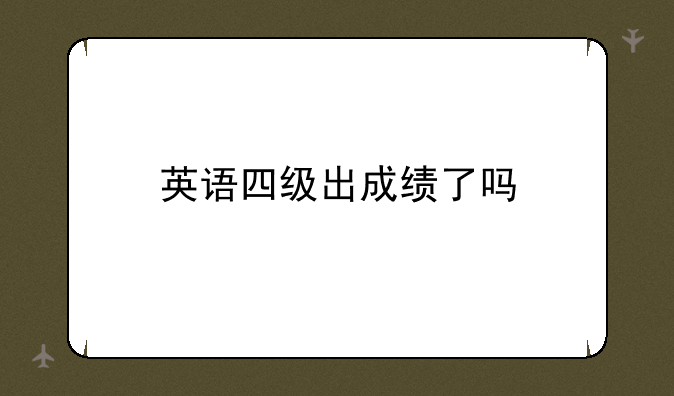 英语四级出成绩了吗