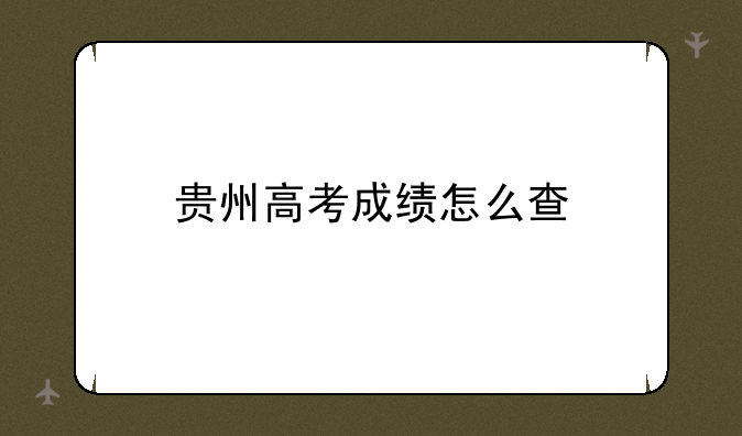 贵州高考成绩怎么查