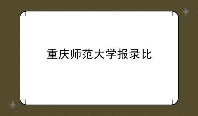 重庆师范大学报录比