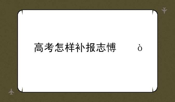 高考怎样补报志愿？