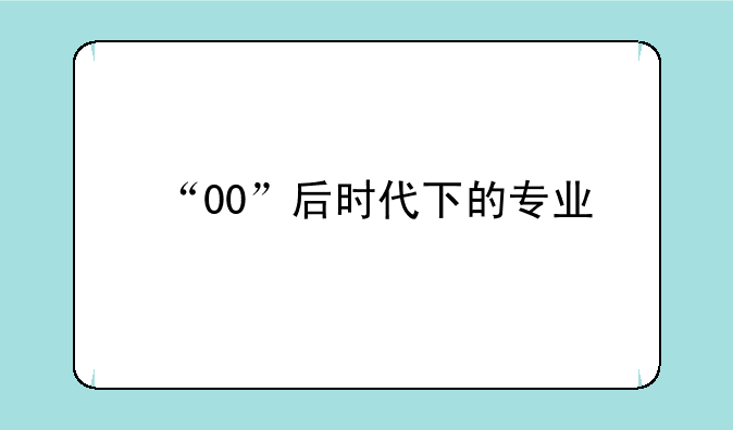 “00”后时代下的专业