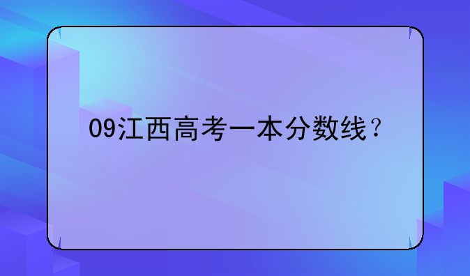 09江西高考一本分数线？