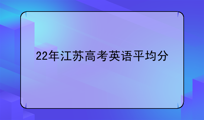 22年江苏高考英语平均分
