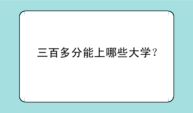 三百多分能上哪些大学？