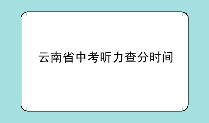 云南省中考听力查分时间