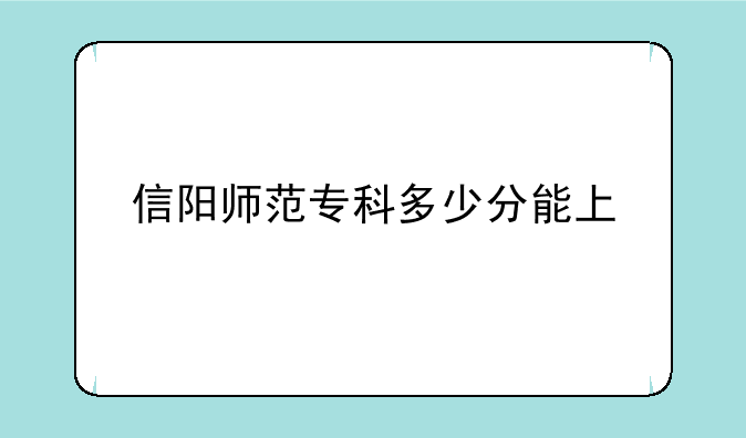 信阳师范专科多少分能上