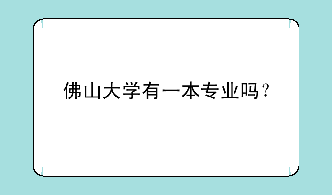 佛山大学有一本专业吗？
