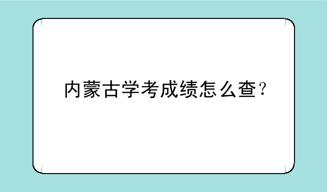 内蒙古学考成绩怎么查？