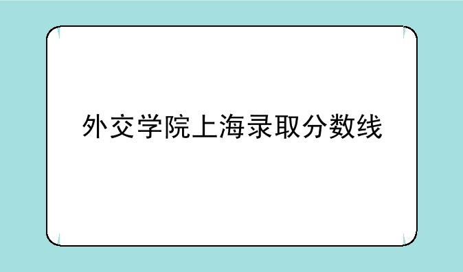 外交学院上海录取分数线
