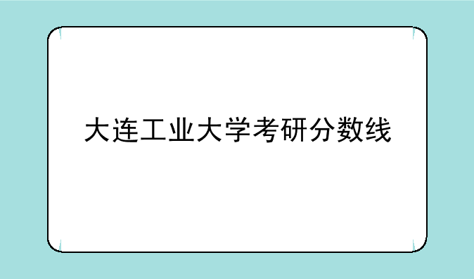 大连工业大学考研分数线