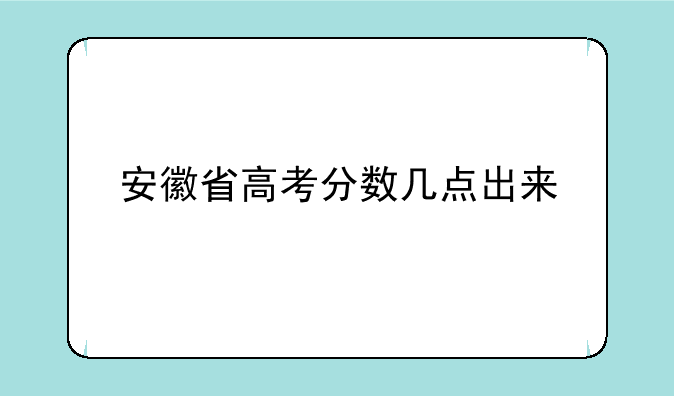 安徽省高考分数几点出来