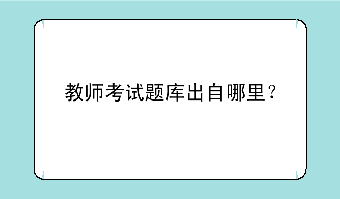教师考试题库出自哪里？