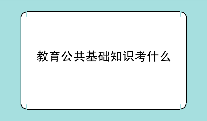 教育公共基础知识考什么