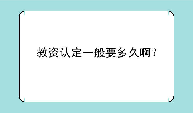教资认定一般要多久啊？
