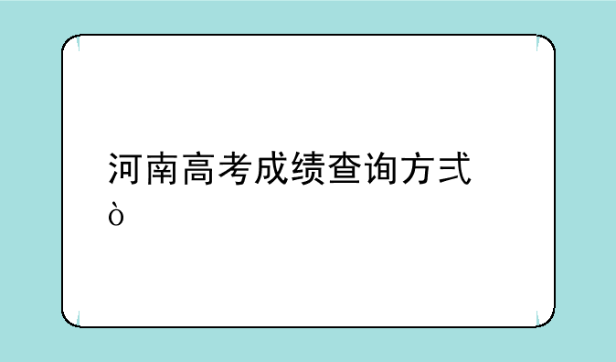 河南高考成绩查询方式？