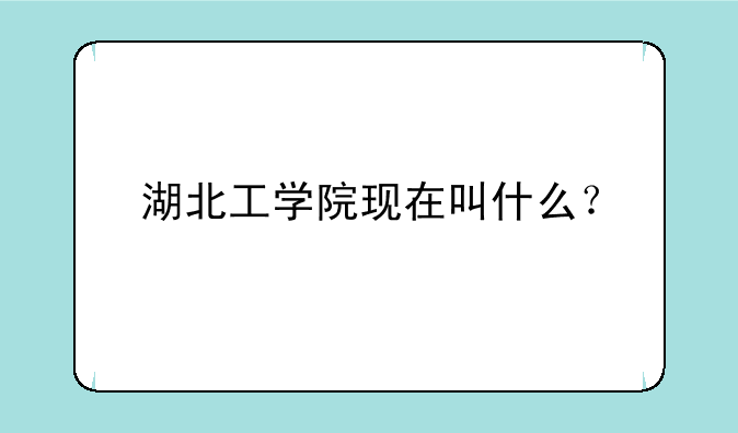 湖北工学院现在叫什么？
