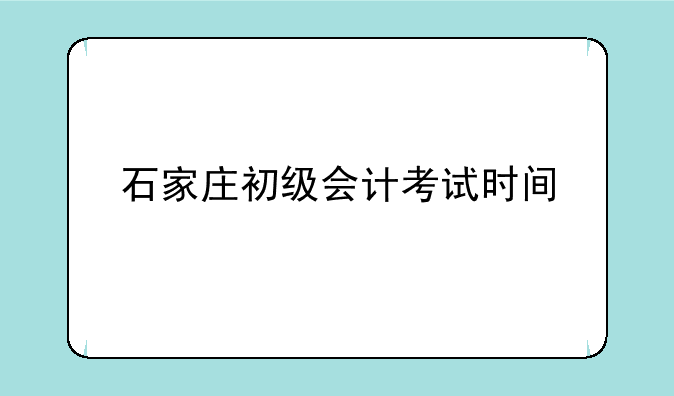 石家庄初级会计考试时间