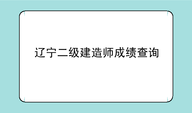 辽宁二级建造师成绩查询