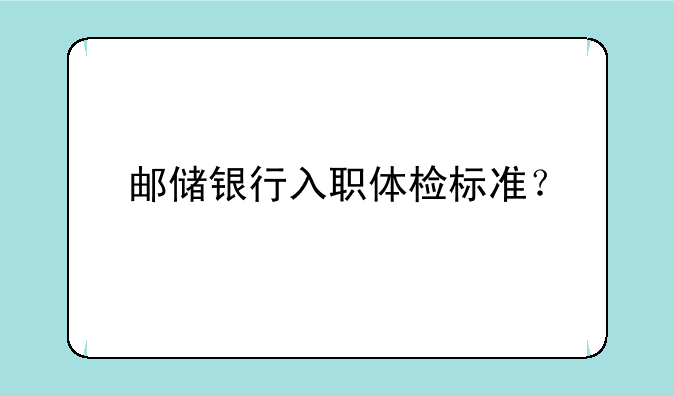邮储银行入职体检标准？