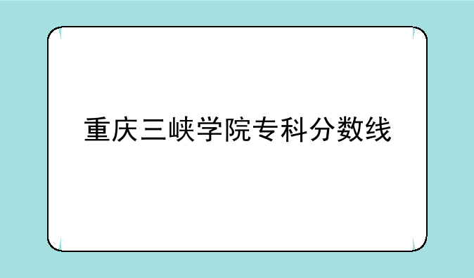 重庆三峡学院专科分数线
