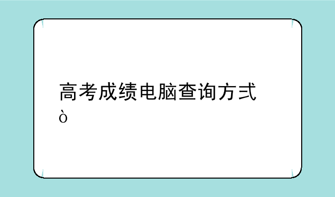 高考成绩电脑查询方式？