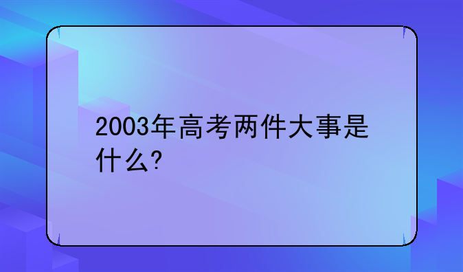 2003年高考两件大事是什么?