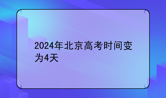2024年北京高考时间变为4天