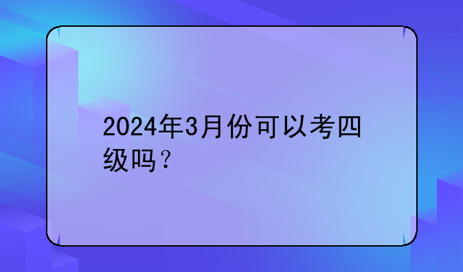 2024年3月份可以考四级吗？