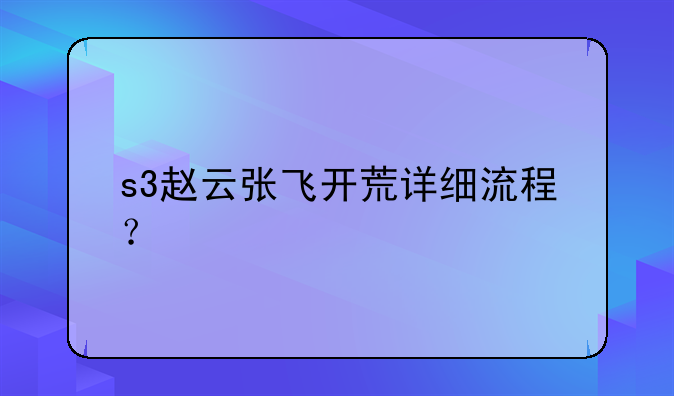 s3赵云张飞开荒详细流程？