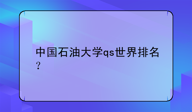 中国石油大学qs世界排名？