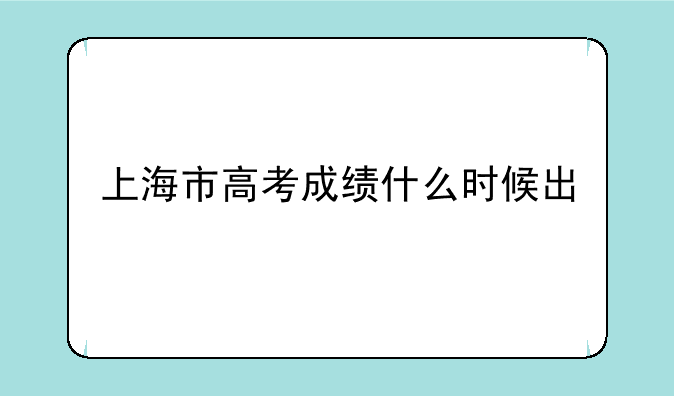上海市高考成绩什么时候出