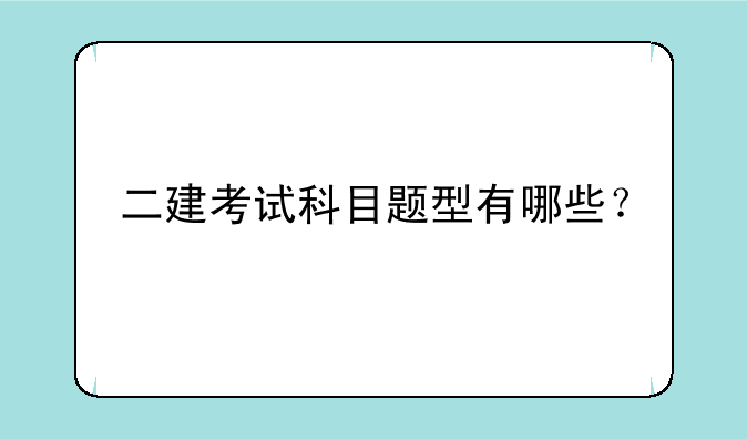 二建考试科目题型有哪些？