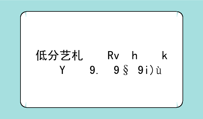 低分艺术生捡漏的二本大学