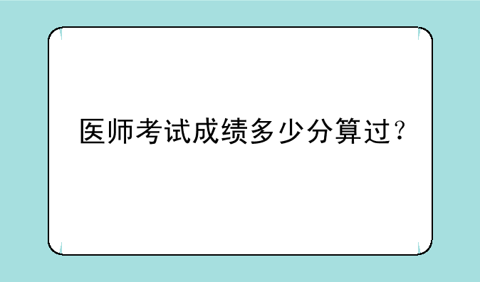 医师考试成绩多少分算过？