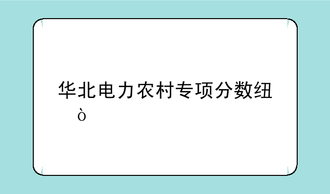 华北电力农村专项分数线？