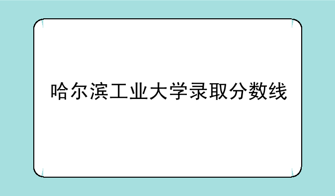 哈尔滨工业大学录取分数线