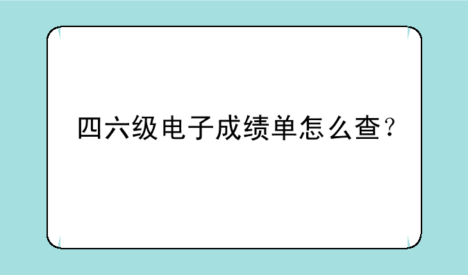 四六级电子成绩单怎么查？