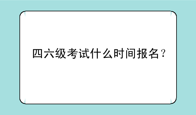 四六级考试什么时间报名？