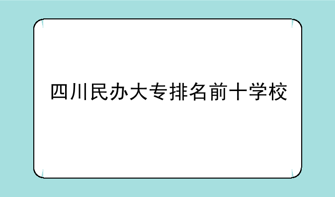 四川民办大专排名前十学校