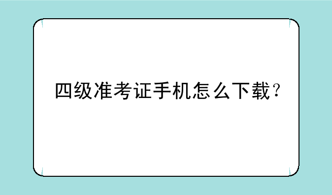 四级准考证手机怎么下载？