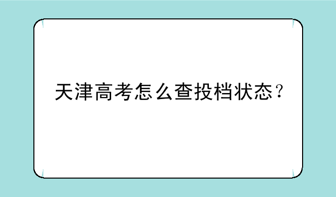 天津高考怎么查投档状态？