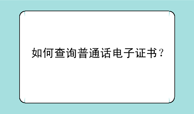 如何查询普通话电子证书？