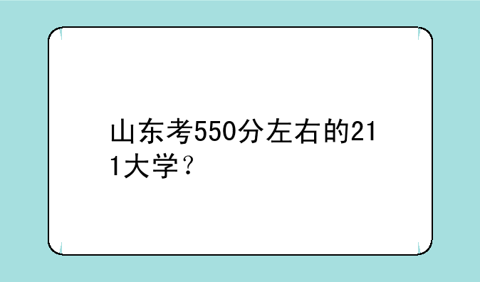 山东考550分左右的211大学？