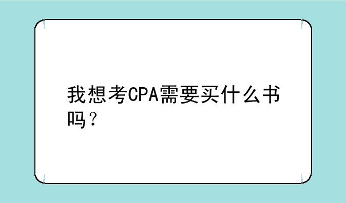 我想考CPA需要买什么书吗？
