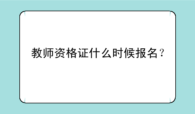 教师资格证什么时候报名？