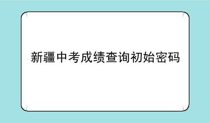 新疆中考成绩查询初始密码