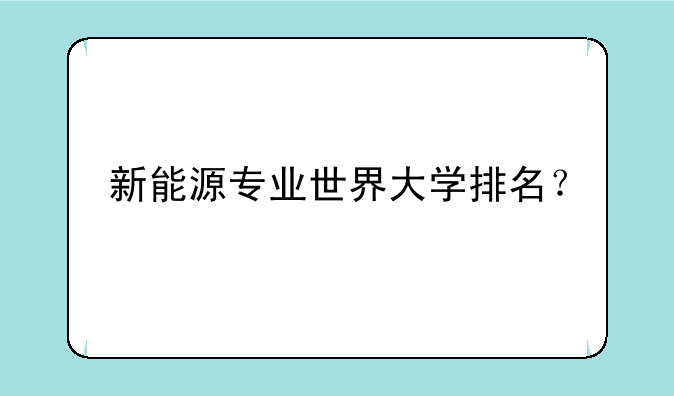 新能源专业世界大学排名？